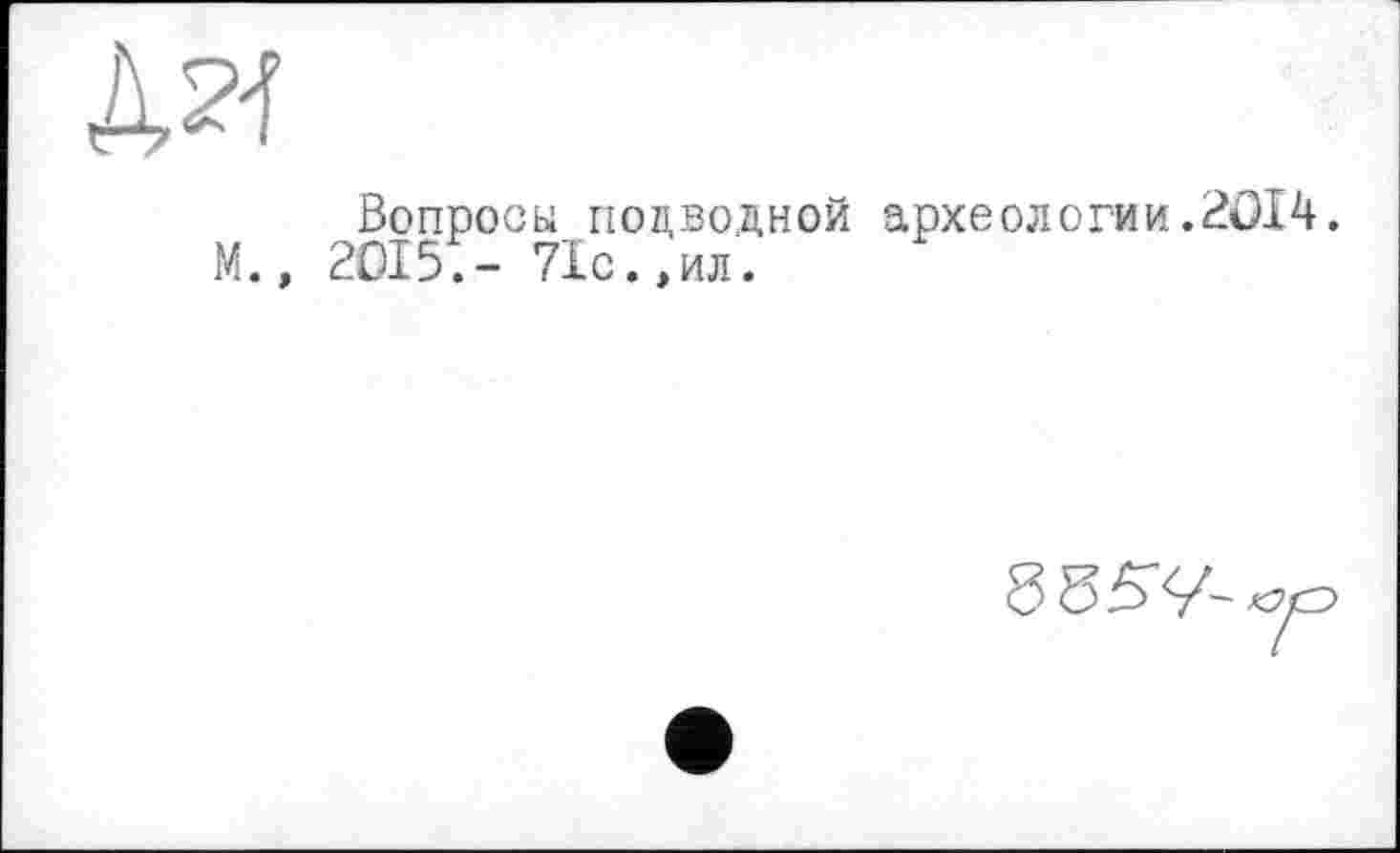 ﻿Вопросы подводной археологии.2014. М., 2015.- 71с.,ил.